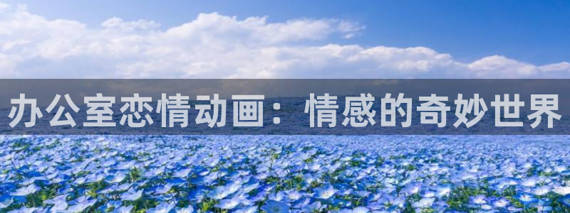 哈哩哈哩网站地址：办公室恋情动画：情感的奇妙世界