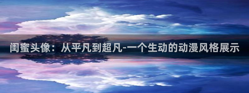 哈哩哈哩动漫官网入口：闺蜜头像：从平凡到超凡-一个生动的动漫风格展示